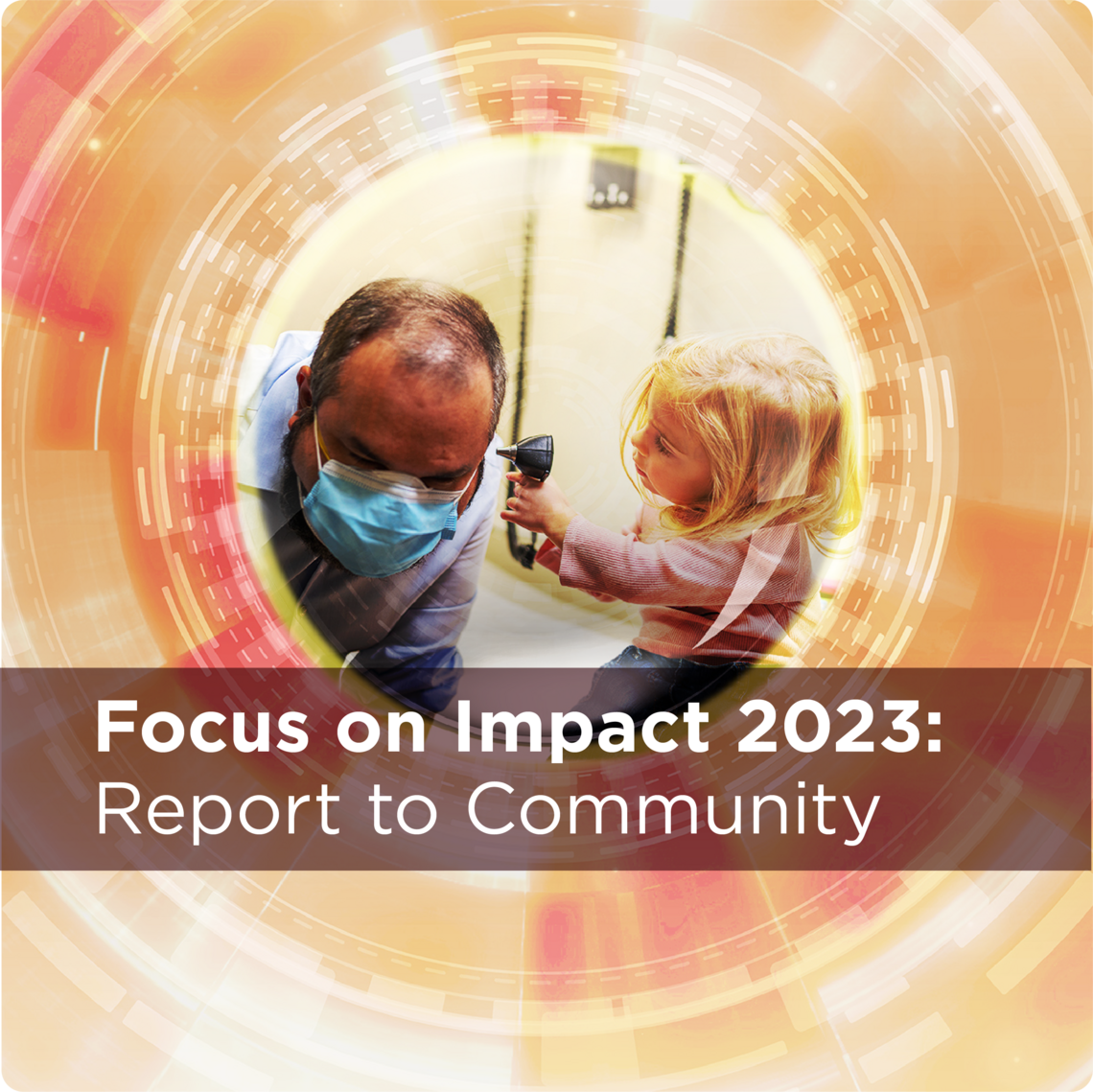 Images showing little girl holding an otoscope to check the doctor's ear. Text reads: Focus on Impact 2023: Report to Community. 