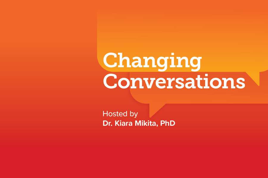 Changing Conversations, Hosted by Dr. Kiara Mikita, PhD